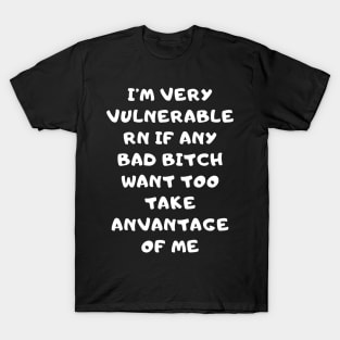 I'm Very Vulnerable Right Now If any goth girls would like to Take Advantage Of Me T-Shirt